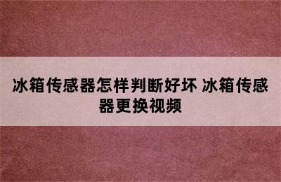 冰箱传感器怎样判断好坏 冰箱传感器更换视频